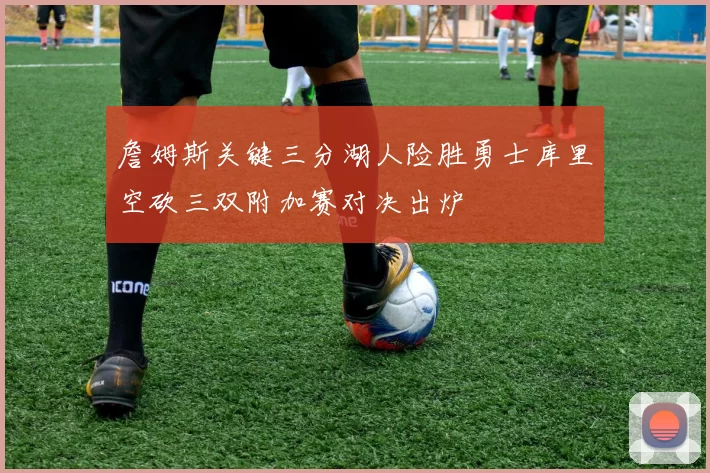 詹姆斯关键三分湖人险胜勇士库里空砍三双附加赛对决出炉