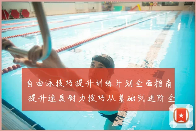 自由泳技巧提升训练计划全面指南 提升速度耐力技巧从基础到进阶全方位解析