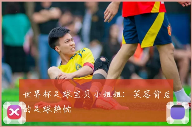 世界杯足球宝贝小姐姐:笑容背后的足球热忱