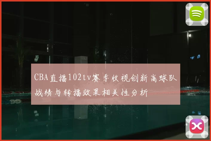 CBA直播102tv赛季收视创新高球队战绩与转播效果相关性分析