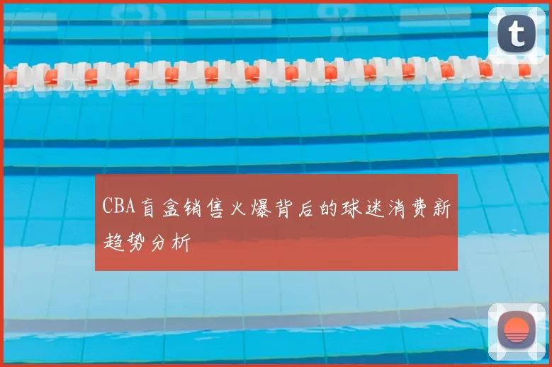 CBA盲盒销售火爆背后的球迷消费新趋势分析