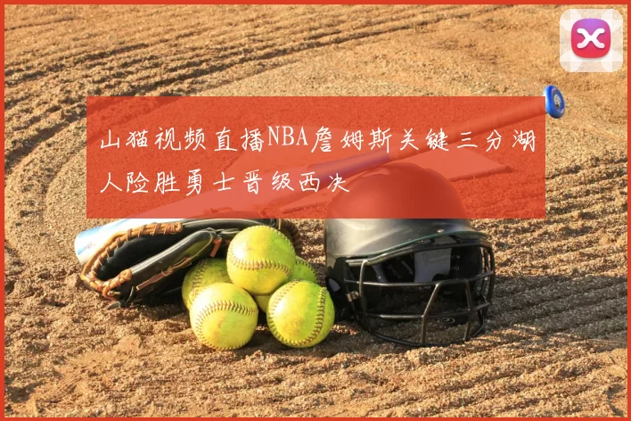 山猫视频直播NBA詹姆斯关键三分湖人险胜勇士晋级西决