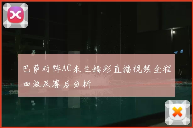 巴萨对阵AC米兰精彩直播视频全程回放及赛后分析