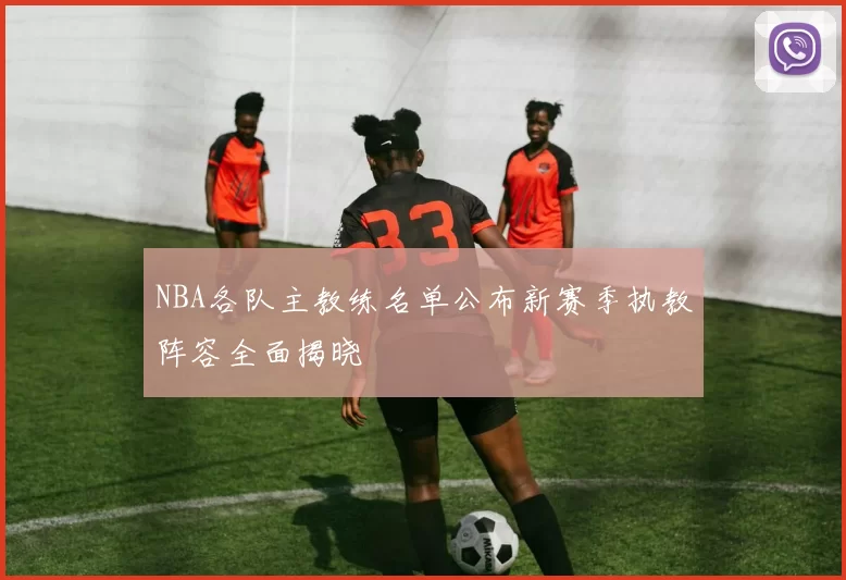 NBA各队主教练名单公布新赛季执教阵容全面揭晓