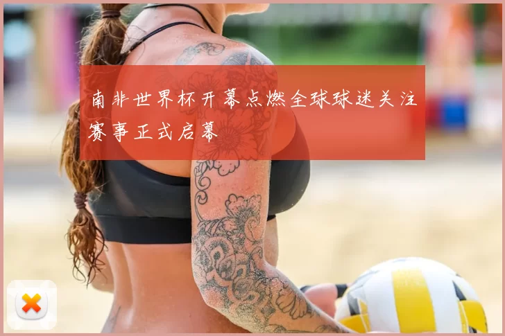 南非世界杯开幕点燃全球球迷关注赛事正式启幕