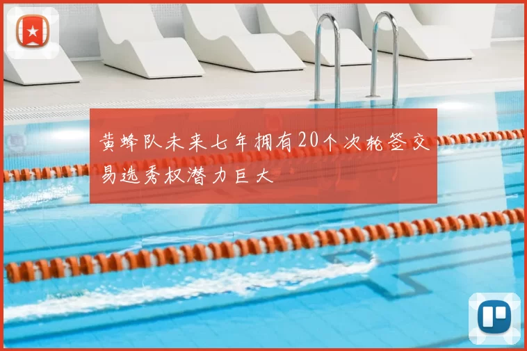 黄蜂队未来七年拥有20个次轮签交易选秀权潜力巨大