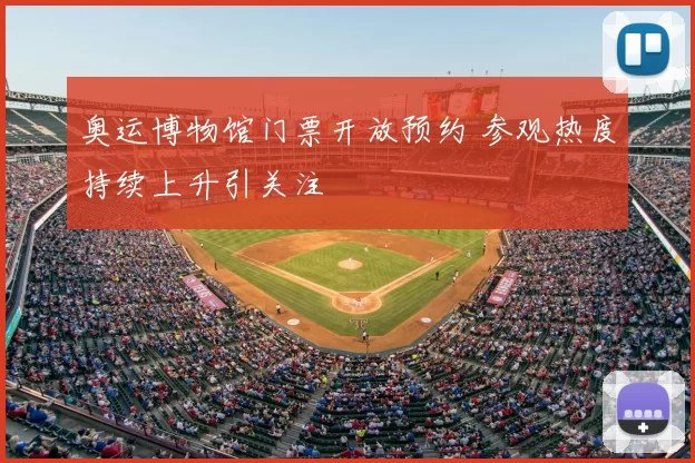 奥运博物馆门票开放预约 参观热度持续上升引关注