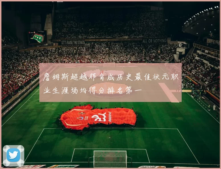 詹姆斯超越邓肯成历史最佳状元职业生涯场均得分排名第一