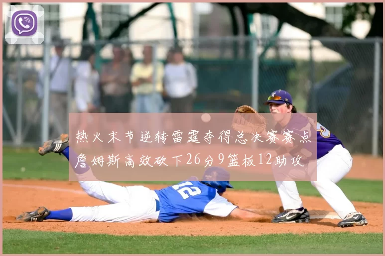 热火末节逆转雷霆夺得总决赛赛点詹姆斯高效砍下26分9篮板12助攻
