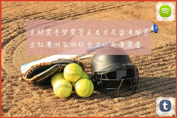 王妍雯李梦雯等五名女足留洋球员出征澳洲亚洲杯全力以赴争荣誉