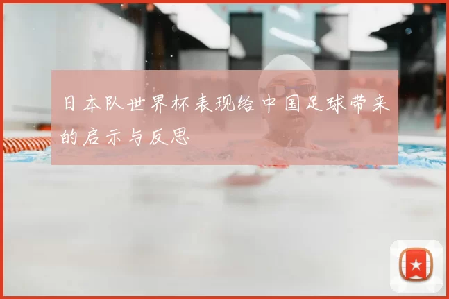 日本队世界杯表现给中国足球带来的启示与反思
