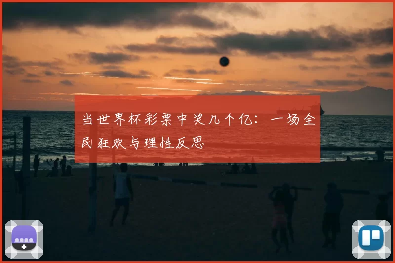 当世界杯彩票中奖几个亿：一场全民狂欢与理性反思