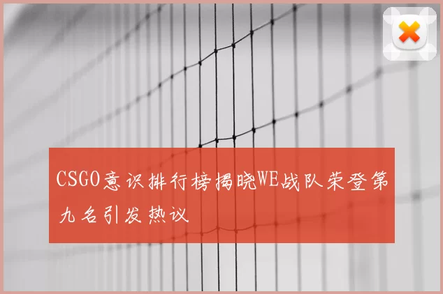 CSGO意识排行榜揭晓WE战队荣登第九名引发热议