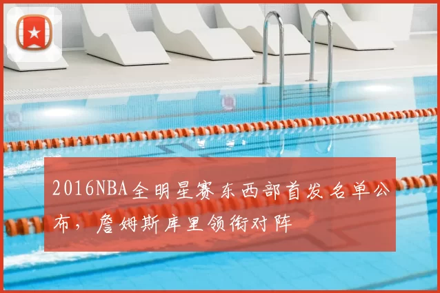 2016NBA全明星赛东西部首发名单公布，詹姆斯库里领衔对阵