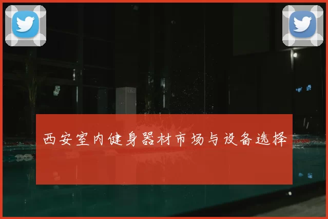 西安室内健身器材市场与设备选择