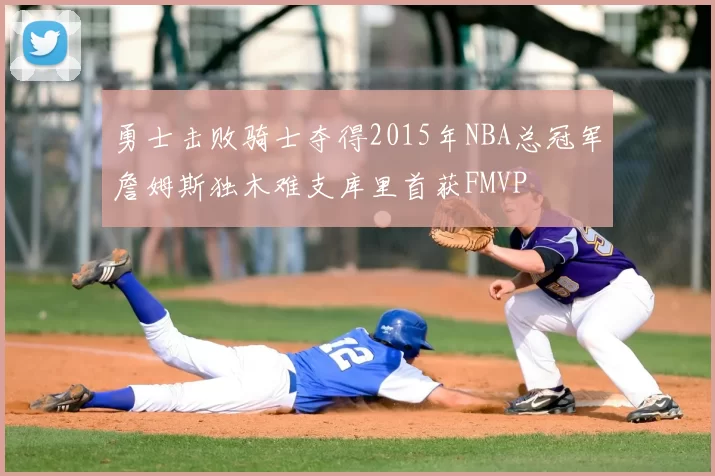 勇士击败骑士夺得2015年NBA总冠军詹姆斯独木难支库里首获FMVP