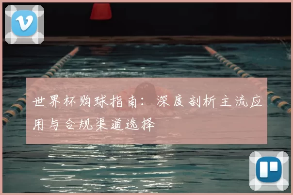 世界杯购球指南：深度剖析主流应用与合规渠道选择