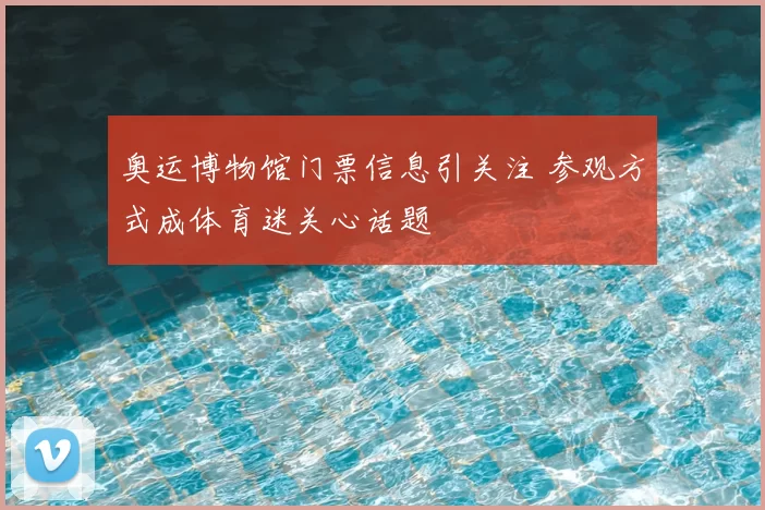 奥运博物馆门票信息引关注 参观方式成体育迷关心话题