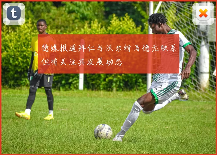 德媒报道拜仁与沃尔特马德无联系但将关注其发展动态