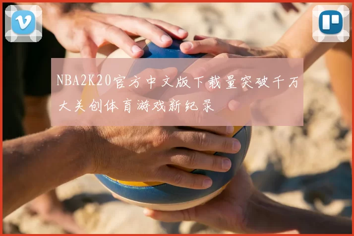 NBA2K20官方中文版下载量突破千万大关创体育游戏新纪录