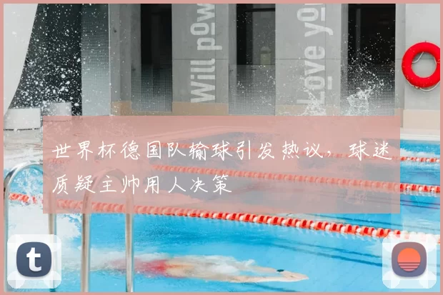世界杯德国队输球引发热议,球迷质疑主帅用人决策