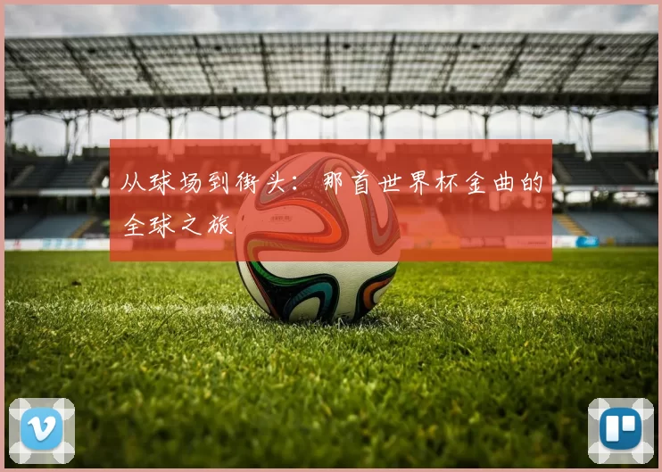 从球场到街头：那首世界杯金曲的全球之旅