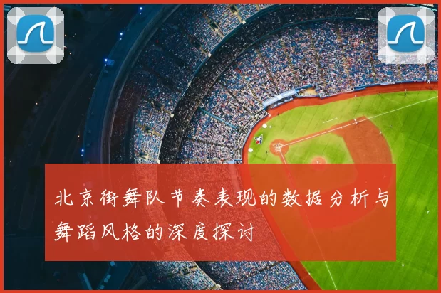 北京街舞队节奏表现的数据分析与舞蹈风格的深度探讨
