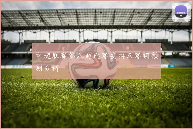 中超联赛第八轮比赛安排及赛前预测分析