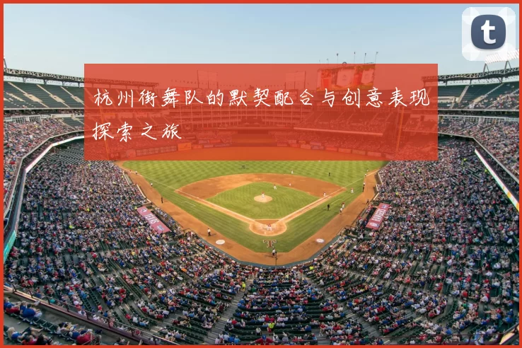 杭州街舞队的默契配合与创意表现探索之旅