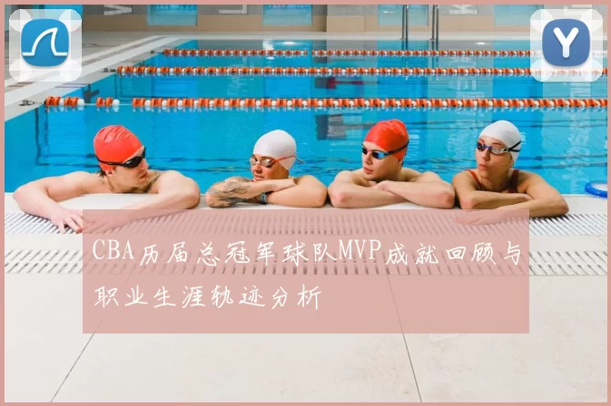 CBA历届总冠军球队MVP成就回顾与职业生涯轨迹分析
