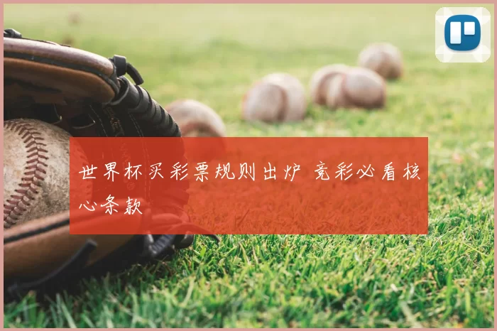 世界杯买彩票规则出炉 竞彩必看核心条款