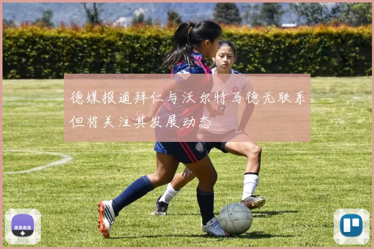 德媒报道拜仁与沃尔特马德无联系但将关注其发展动态