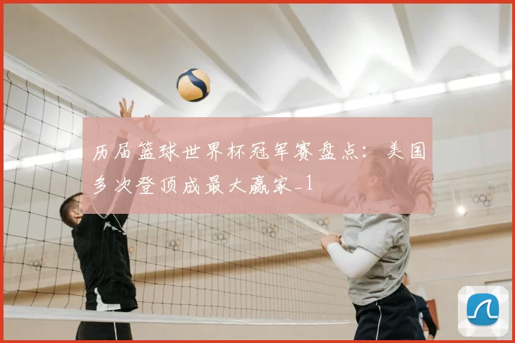 历届篮球世界杯冠军赛盘点:美国多次登顶成最大赢家_1