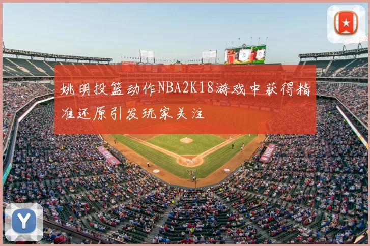 姚明投篮动作NBA2K18游戏中获得精准还原引发玩家关注