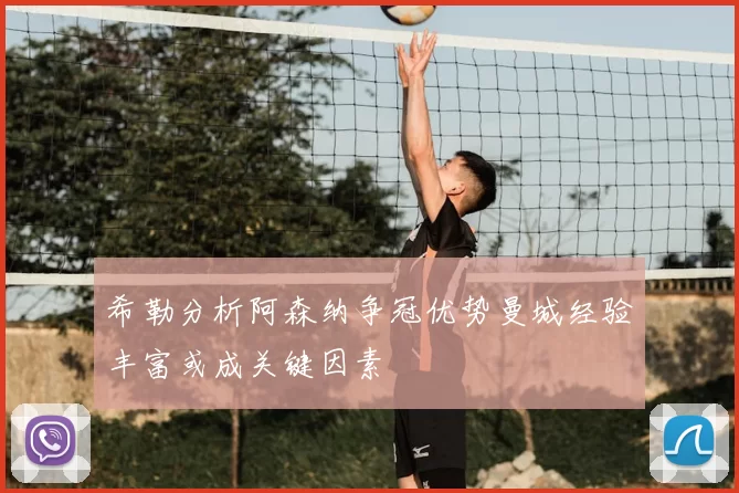 希勒分析阿森纳争冠优势曼城经验丰富或成关键因素