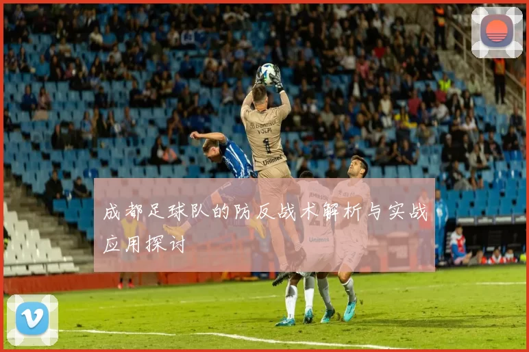 成都足球队的防反战术解析与实战应用探讨