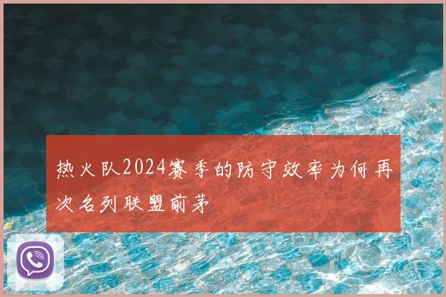 热火队2024赛季的防守效率为何再次名列联盟前茅