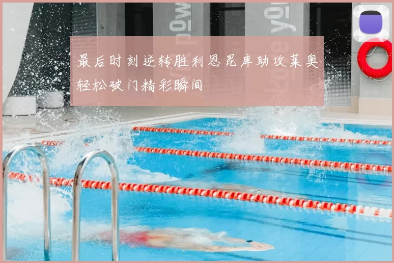 最后时刻逆转胜利恩昆库助攻莱奥轻松破门精彩瞬间