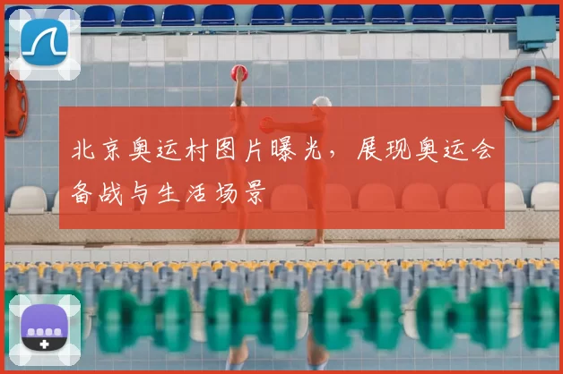 北京奥运村图片曝光，展现奥运会备战与生活场景