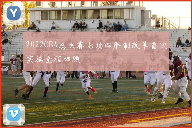 2022CBA总决赛七场四胜制改革首次实施全程回顾