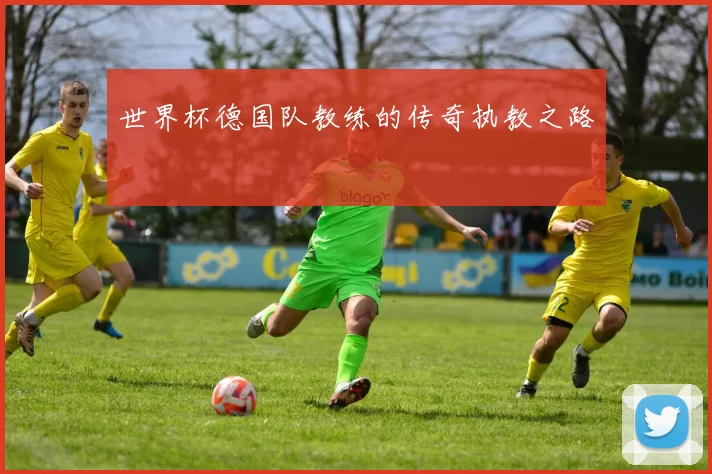 世界杯德国队教练的传奇执教之路