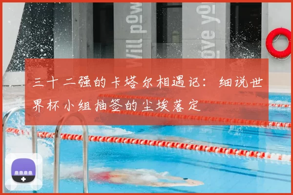 三十二强的卡塔尔相遇记:细说世界杯小组抽签的尘埃落定