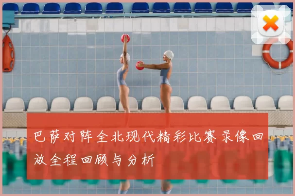 巴萨对阵全北现代精彩比赛录像回放全程回顾与分析