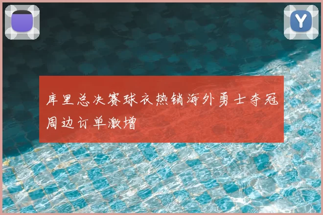 库里总决赛球衣热销海外勇士夺冠周边订单激增