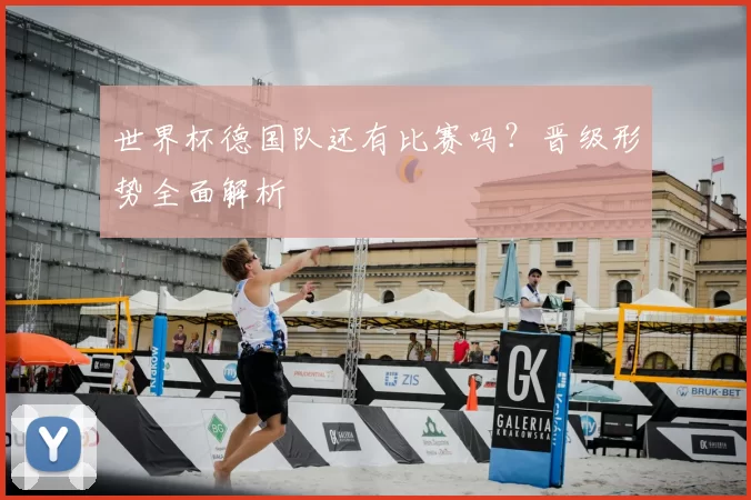 世界杯德国队还有比赛吗？晋级形势全面解析