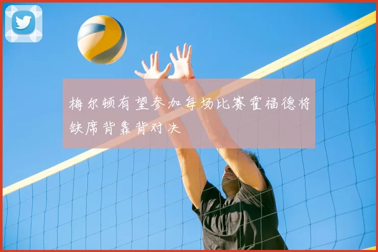 梅尔顿有望参加每场比赛霍福德将缺席背靠背对决