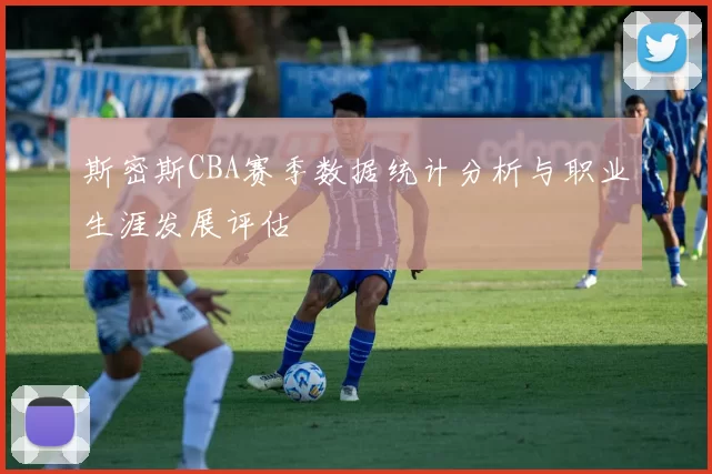 斯密斯CBA赛季数据统计分析与职业生涯发展评估