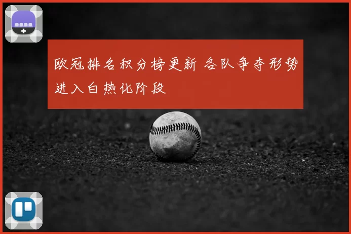 欧冠排名积分榜更新 各队争夺形势进入白热化阶段