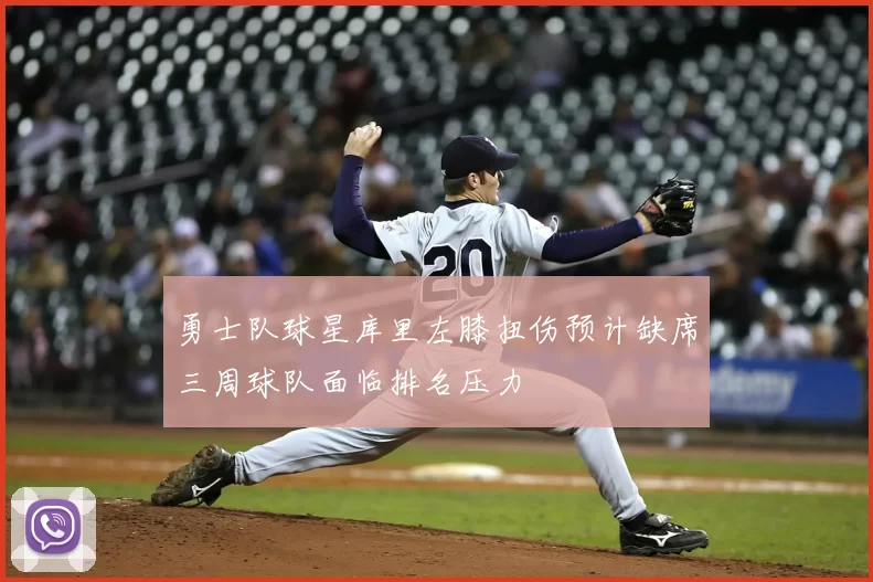 勇士队球星库里左膝扭伤预计缺席三周球队面临排名压力
