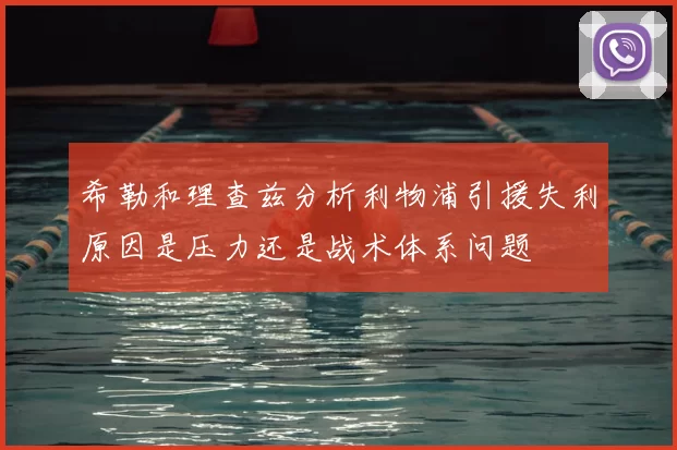 希勒和理查兹分析利物浦引援失利原因是压力还是战术体系问题